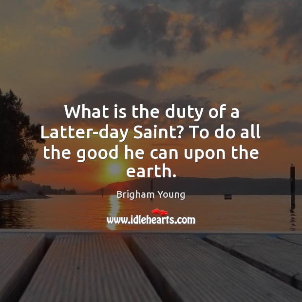 What is the duty of a Latter-day Saint? To do all the good he can upon the earth. Brigham Young Picture Quote