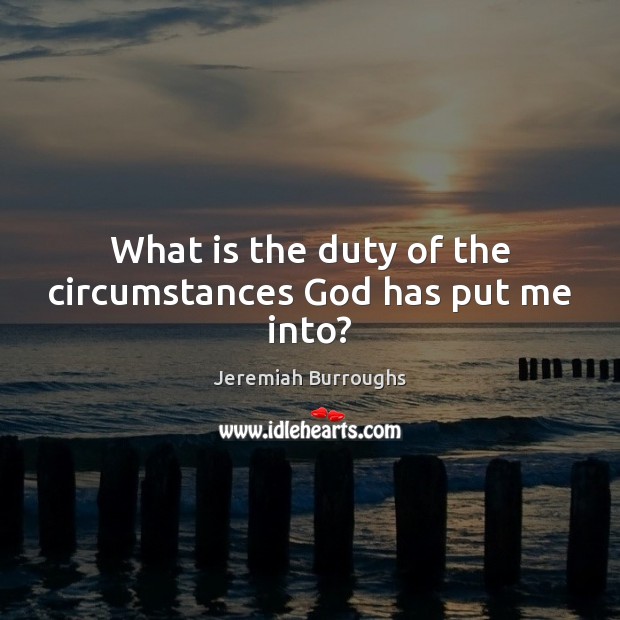 What is the duty of the circumstances God has put me into? Jeremiah Burroughs Picture Quote