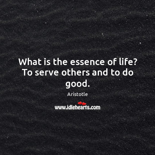 What is the essence of life? To serve others and to do good. Aristotle Picture Quote