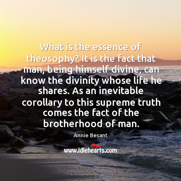 What is the essence of theosophy? It is the fact that man, Annie Besant Picture Quote