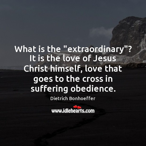 What is the “extraordinary”? It is the love of Jesus Christ himself, Dietrich Bonhoeffer Picture Quote