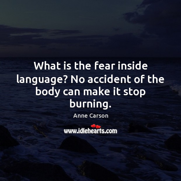 What is the fear inside language? No accident of the body can make it stop burning. Anne Carson Picture Quote