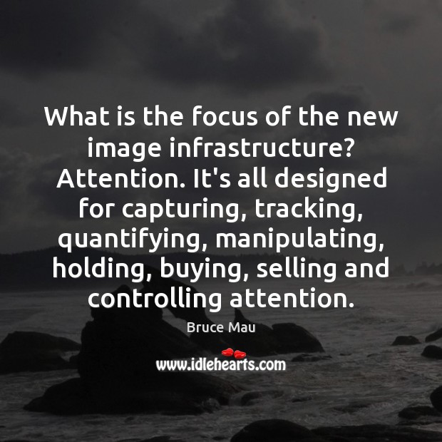 What is the focus of the new image infrastructure? Attention. It’s all Bruce Mau Picture Quote