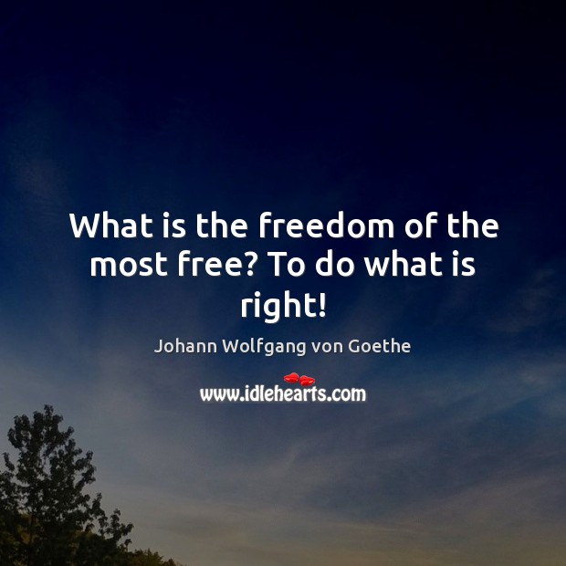 What is the freedom of the most free? To do what is right! Johann Wolfgang von Goethe Picture Quote