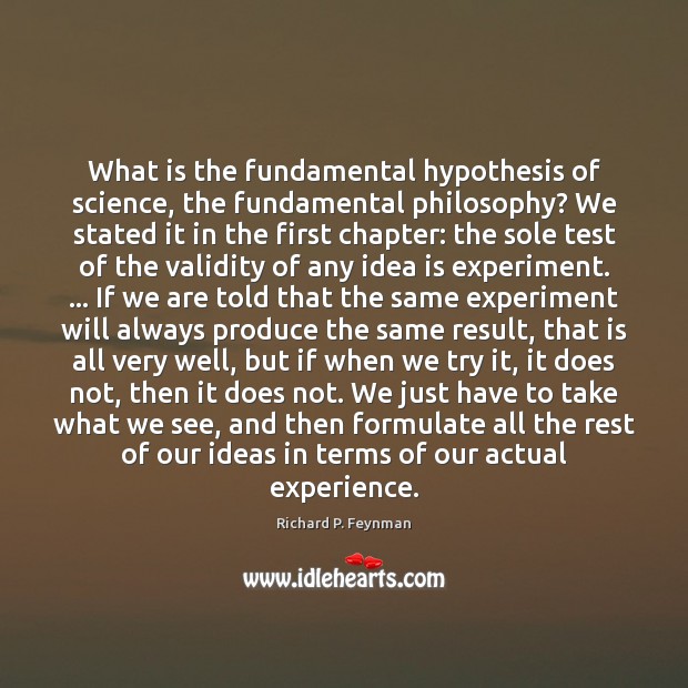 What is the fundamental hypothesis of science, the fundamental philosophy? We stated Richard P. Feynman Picture Quote
