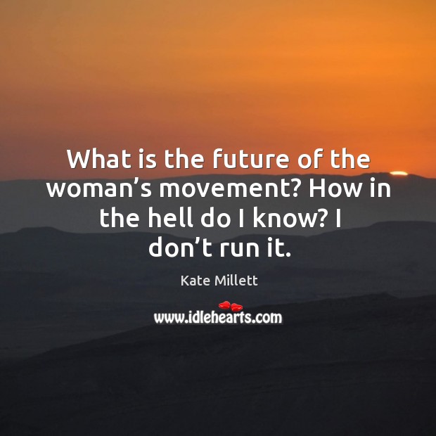 What is the future of the woman’s movement? how in the hell do I know? I don’t run it. Kate Millett Picture Quote