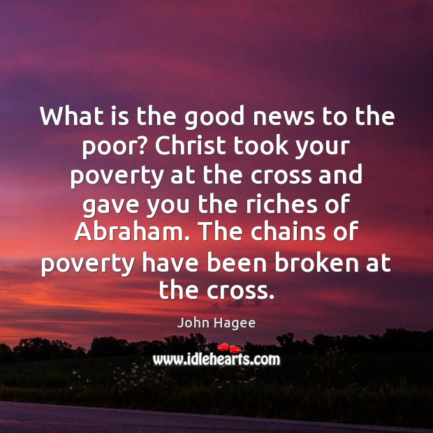 What is the good news to the poor? Christ took your poverty John Hagee Picture Quote