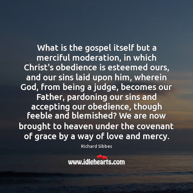 What is the gospel itself but a merciful moderation, in which Christ’s Richard Sibbes Picture Quote