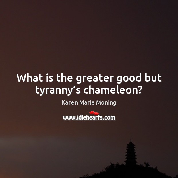 What is the greater good but tyranny’s chameleon? Karen Marie Moning Picture Quote