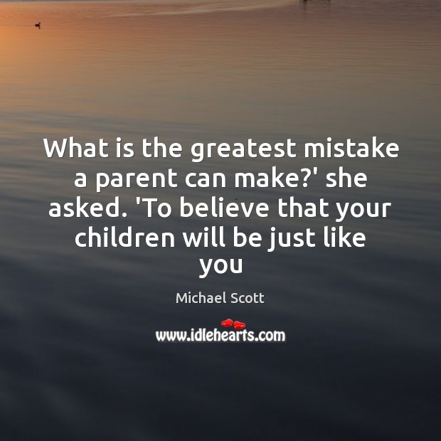 What is the greatest mistake a parent can make?’ she asked. Michael Scott Picture Quote