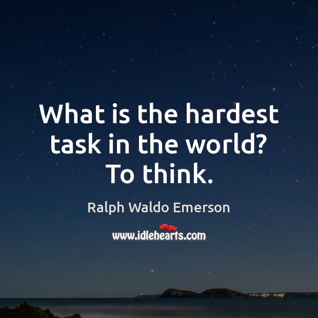 What is the hardest task in the world? To think. Image