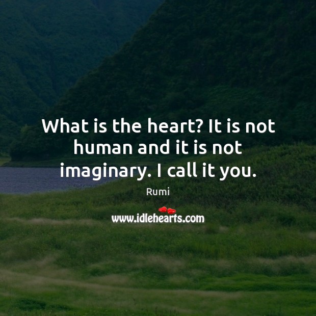 What is the heart? It is not human and it is not imaginary. I call it you. Rumi Picture Quote
