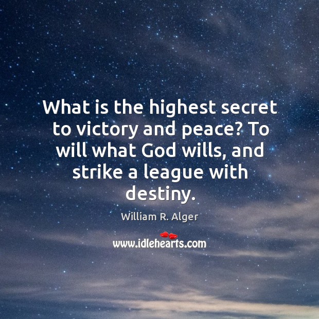 What is the highest secret to victory and peace? to will what God wills, and strike a league with destiny. William R. Alger Picture Quote