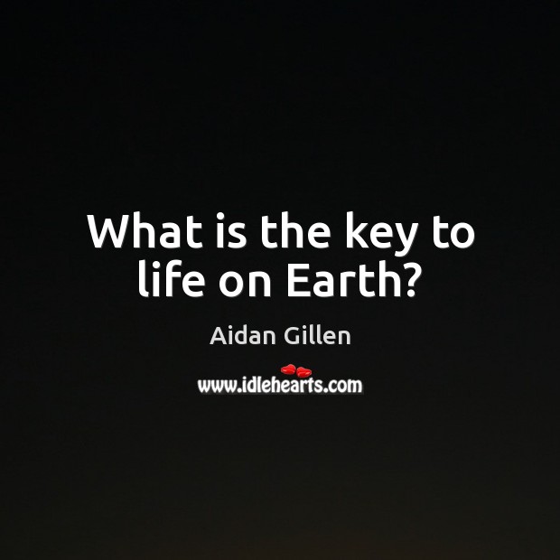 What is the key to life on Earth? Aidan Gillen Picture Quote