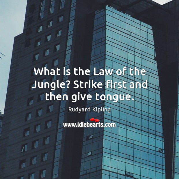 What is the Law of the Jungle? Strike first and then give tongue. Rudyard Kipling Picture Quote