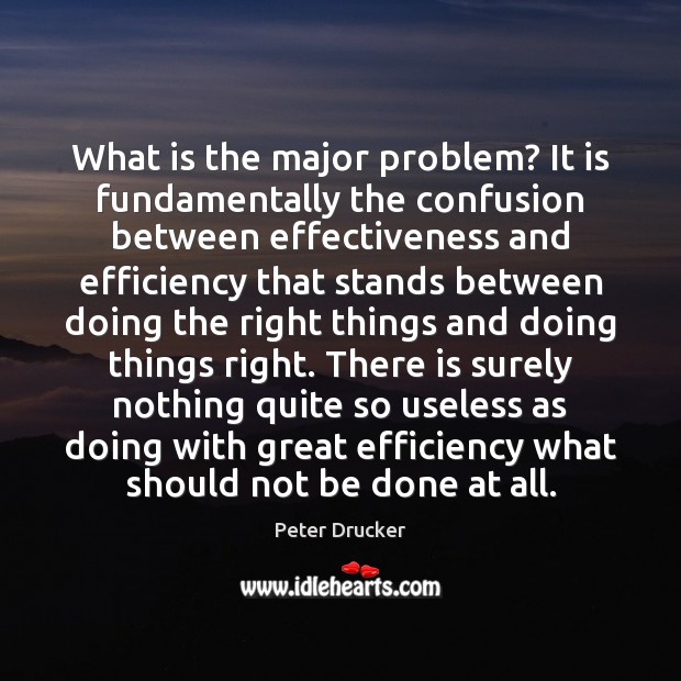 What is the major problem? It is fundamentally the confusion between effectiveness Peter Drucker Picture Quote