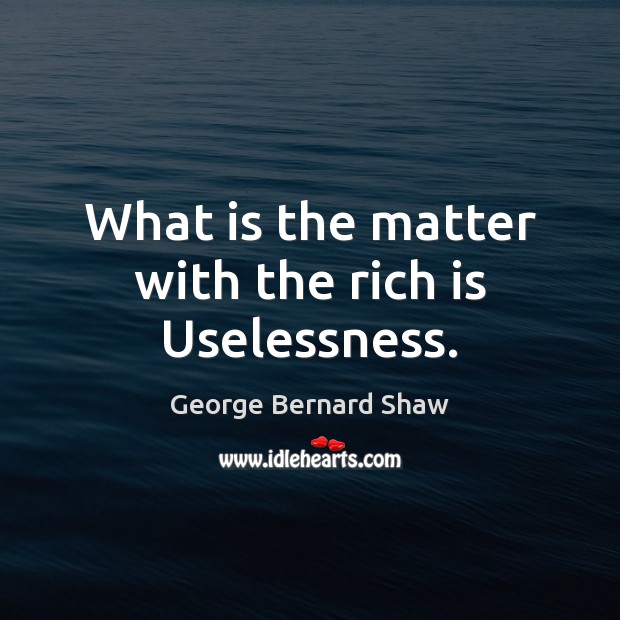 What is the matter with the rich is Uselessness. Image