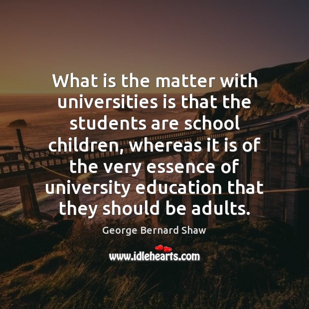 What is the matter with universities is that the students are school George Bernard Shaw Picture Quote