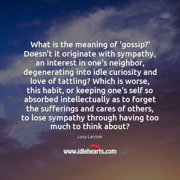 What is the meaning of ‘gossip?’ Doesn’t it originate with sympathy, Lucy Larcom Picture Quote