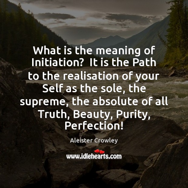 What is the meaning of Initiation?  It is the Path to the Aleister Crowley Picture Quote