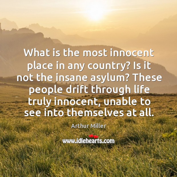 What is the most innocent place in any country? is it not the insane asylum? Arthur Miller Picture Quote