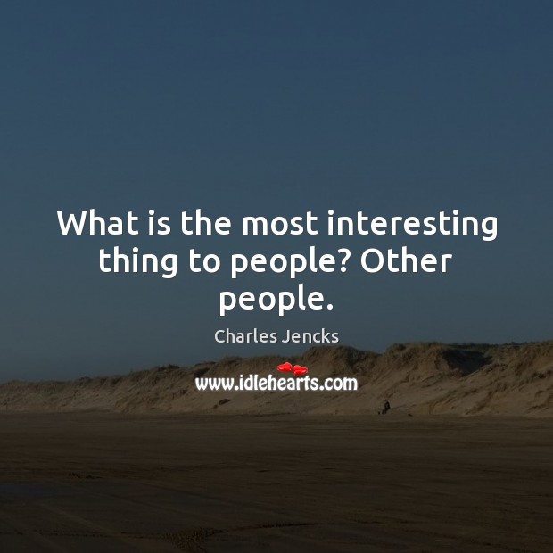 What is the most interesting thing to people? Other people. Charles Jencks Picture Quote