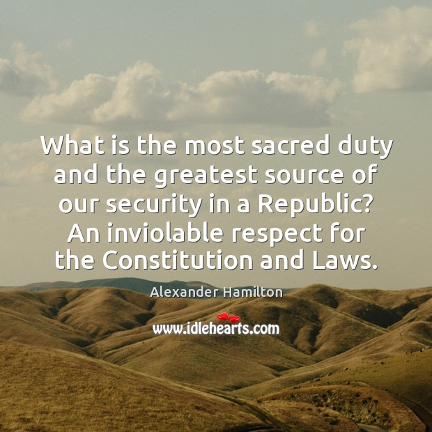 What is the most sacred duty and the greatest source of our Alexander Hamilton Picture Quote