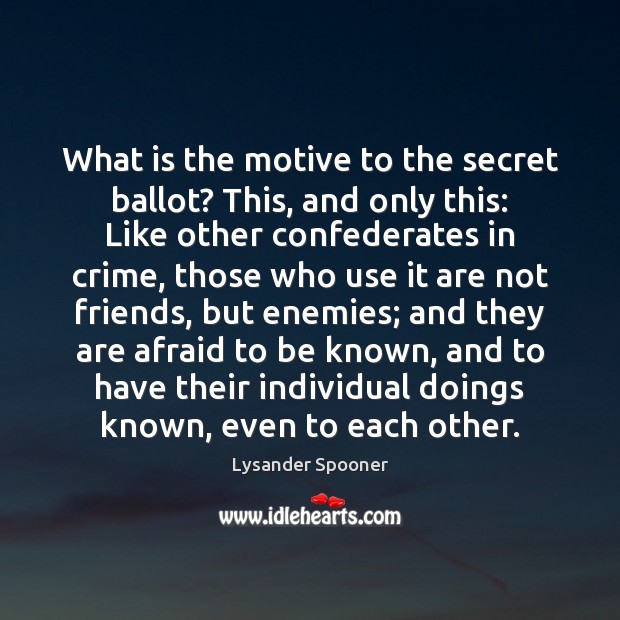 What is the motive to the secret ballot? This, and only this: Lysander Spooner Picture Quote