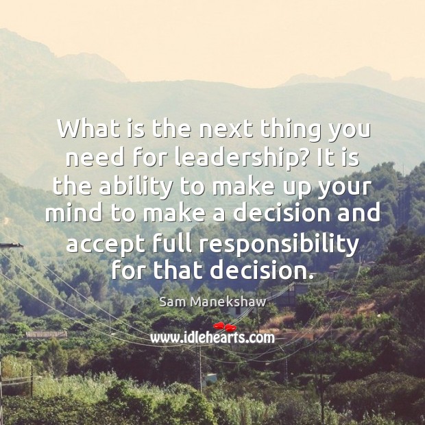 What is the next thing you need for leadership? It is the Sam Manekshaw Picture Quote