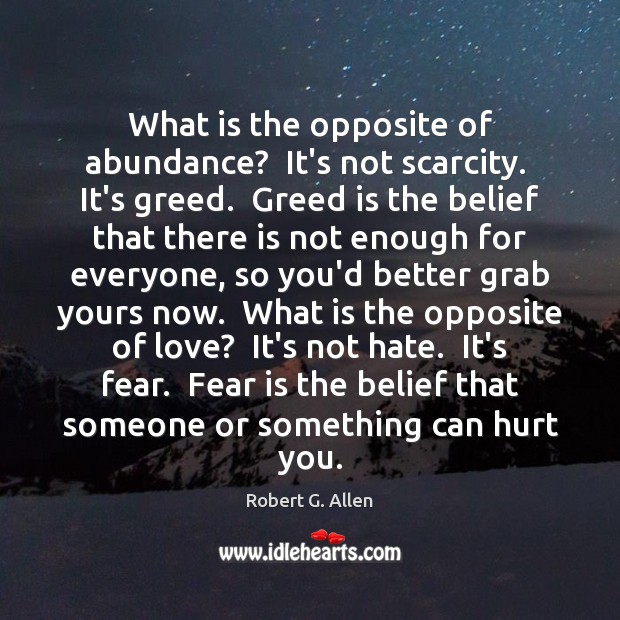 What is the opposite of abundance?  It’s not scarcity.  It’s greed.  Greed Robert G. Allen Picture Quote