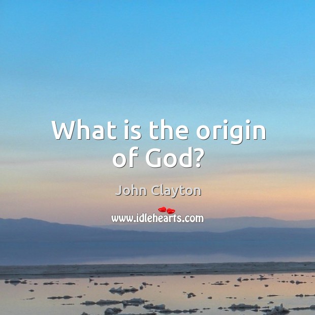 What is the origin of God? John Clayton Picture Quote