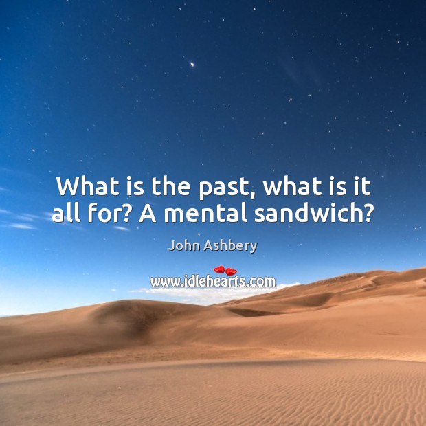 What is the past, what is it all for? A mental sandwich? John Ashbery Picture Quote