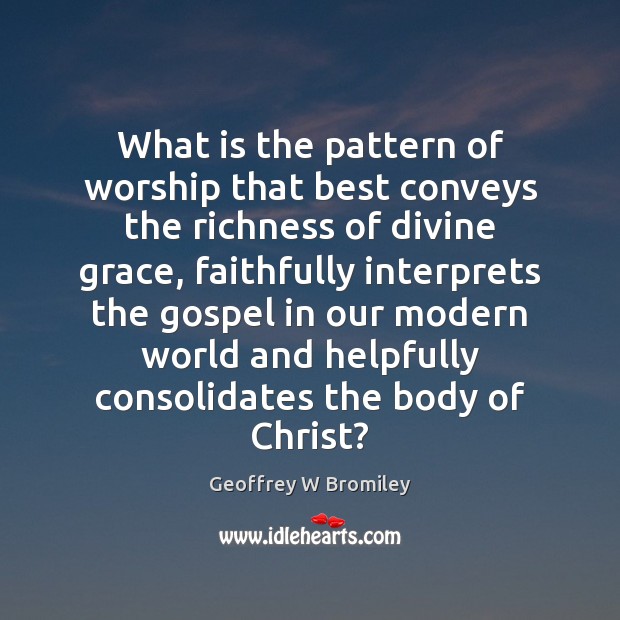 What is the pattern of worship that best conveys the richness of Geoffrey W Bromiley Picture Quote