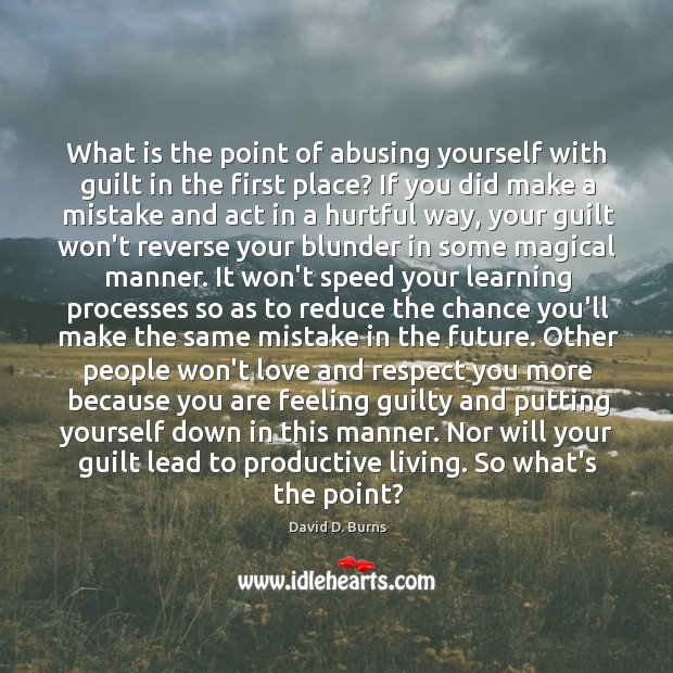 What is the point of abusing yourself with guilt in the first 