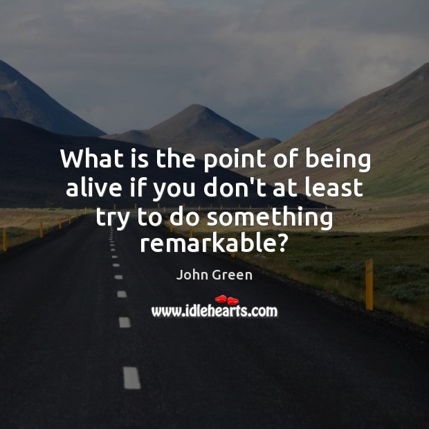 What is the point of being alive if you don’t at least try to do something remarkable? John Green Picture Quote