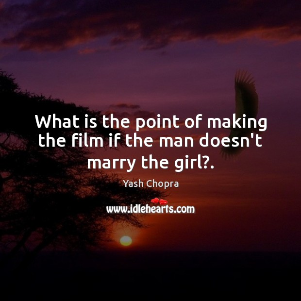 What is the point of making the film if the man doesn’t marry the girl?. Yash Chopra Picture Quote