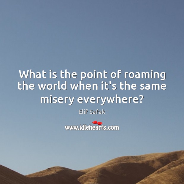 What is the point of roaming the world when it’s the same misery everywhere? Elif Safak Picture Quote