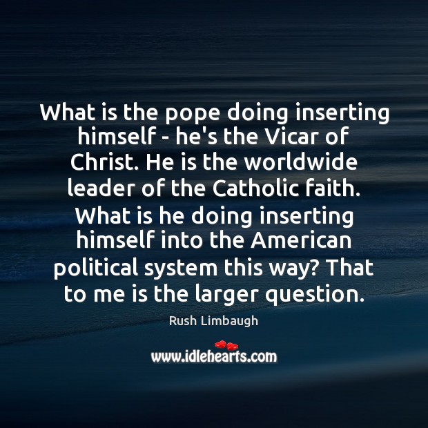 What is the pope doing inserting himself – he’s the Vicar of Rush Limbaugh Picture Quote