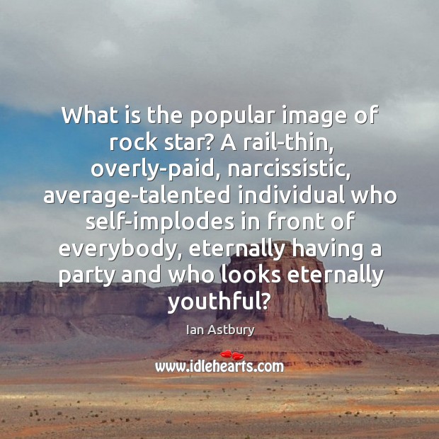What is the popular image of rock star? A rail-thin, overly-paid, narcissistic, Ian Astbury Picture Quote