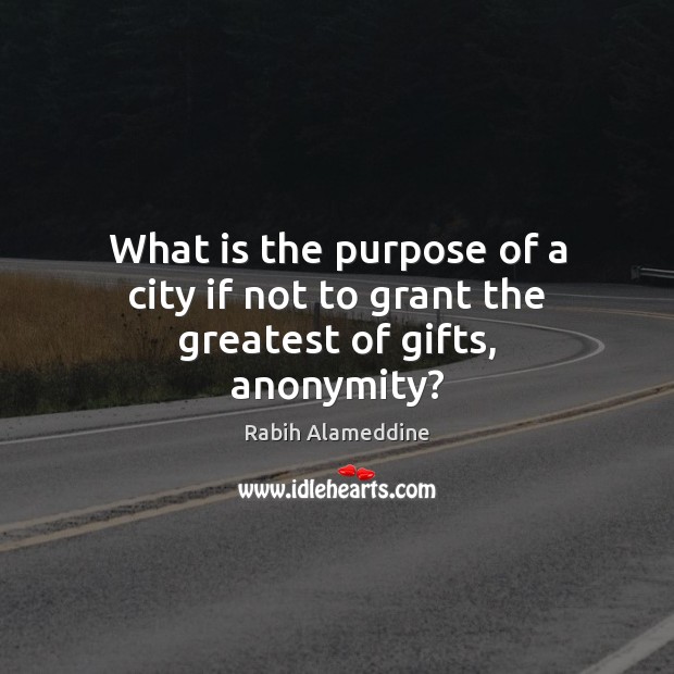 What is the purpose of a city if not to grant the greatest of gifts, anonymity? Rabih Alameddine Picture Quote