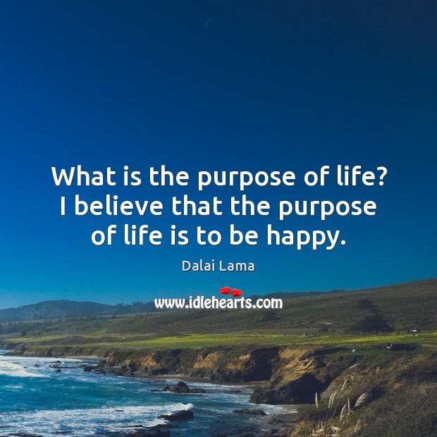 What is the purpose of life? I believe that the purpose of life is to be happy. Dalai Lama Picture Quote