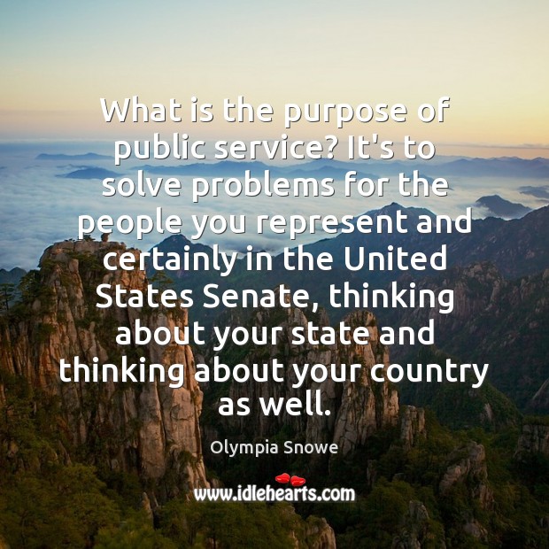 What is the purpose of public service? It’s to solve problems for Olympia Snowe Picture Quote