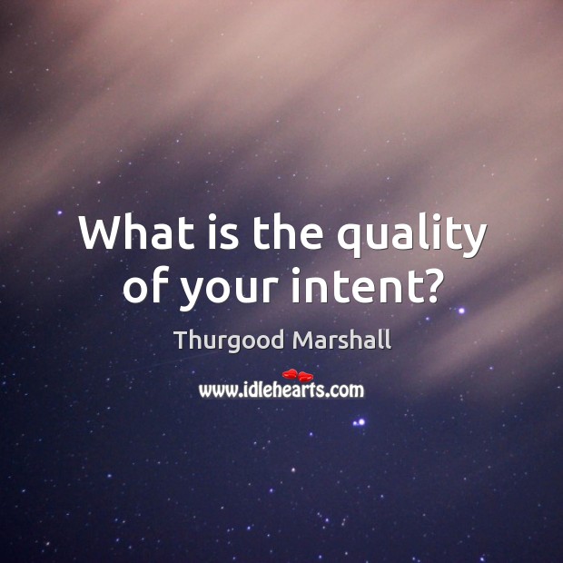 What is the quality of your intent? Thurgood Marshall Picture Quote