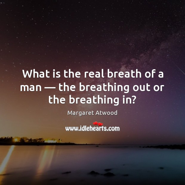 What is the real breath of a man — the breathing out or the breathing in? Margaret Atwood Picture Quote