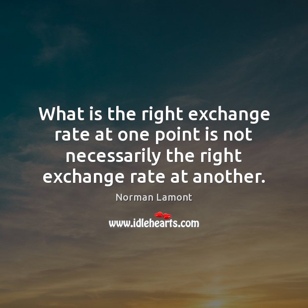 What is the right exchange rate at one point is not necessarily Norman Lamont Picture Quote