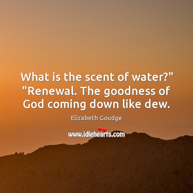 What is the scent of water?” “Renewal. The goodness of God coming down like dew. Image