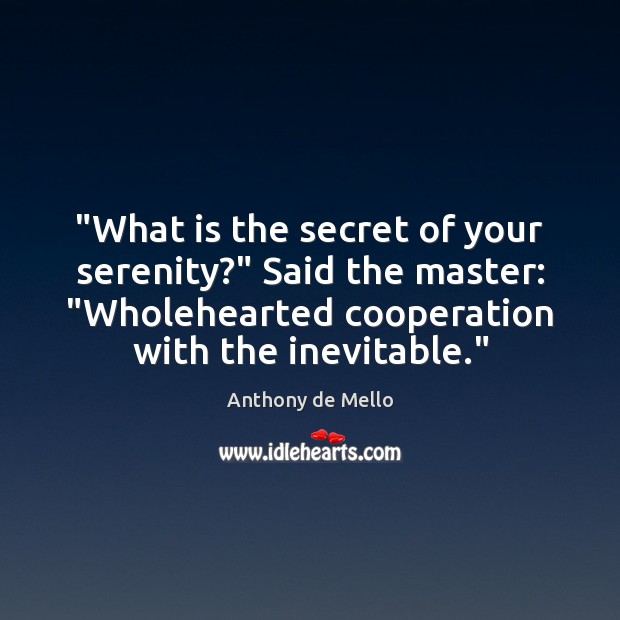 “What is the secret of your serenity?” Said the master: “Wholehearted cooperation Anthony de Mello Picture Quote