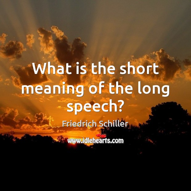 What is the short meaning of the long speech? Friedrich Schiller Picture Quote
