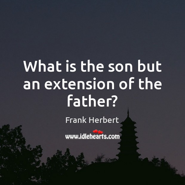 What is the son but an extension of the father? Frank Herbert Picture Quote