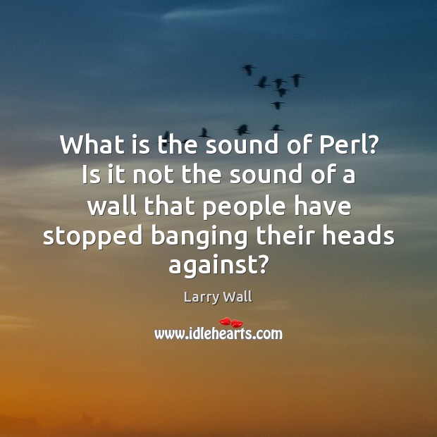 What is the sound of Perl? Is it not the sound of Image